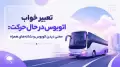 تعبیر خواب اتوبوس در حال حرکت: معنی دیدن اتوبوس و نشانه‌های همراه