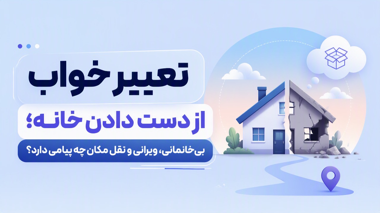 تعبیر خواب از دست دادن خانه؛ بی‌خانمانی، ویرانی و نقل مکان چه پیامی دارد؟