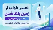 تعبیر خواب از زمین بلند شدن (بلند شدن از سطح زمین)؛ نشانه رهایی، ارتقا و آغاز فصل جدید