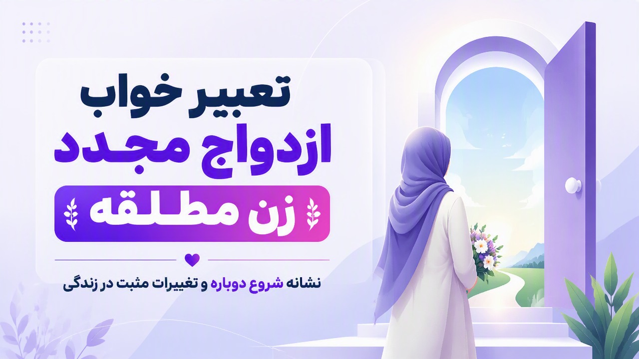 تعبیر خواب ازدواج مجدد زن مطلقه | نشانه شروع دوباره و تغییرات مثبت در زندگی