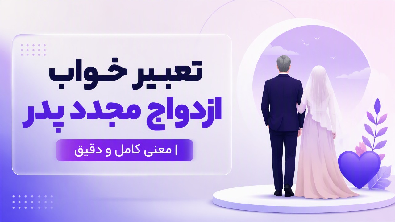 تعبیر خواب ازدواج مجدد پدر | معنی کامل و دقیق
