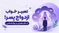 تعبیر خواب ازدواج پسر؛ از نظر معبران و روانشناسی