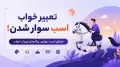 تعبیر خواب اسب سوار شدن؛ معنای اسب سواری، رنگ‌ها و جزییات خواب