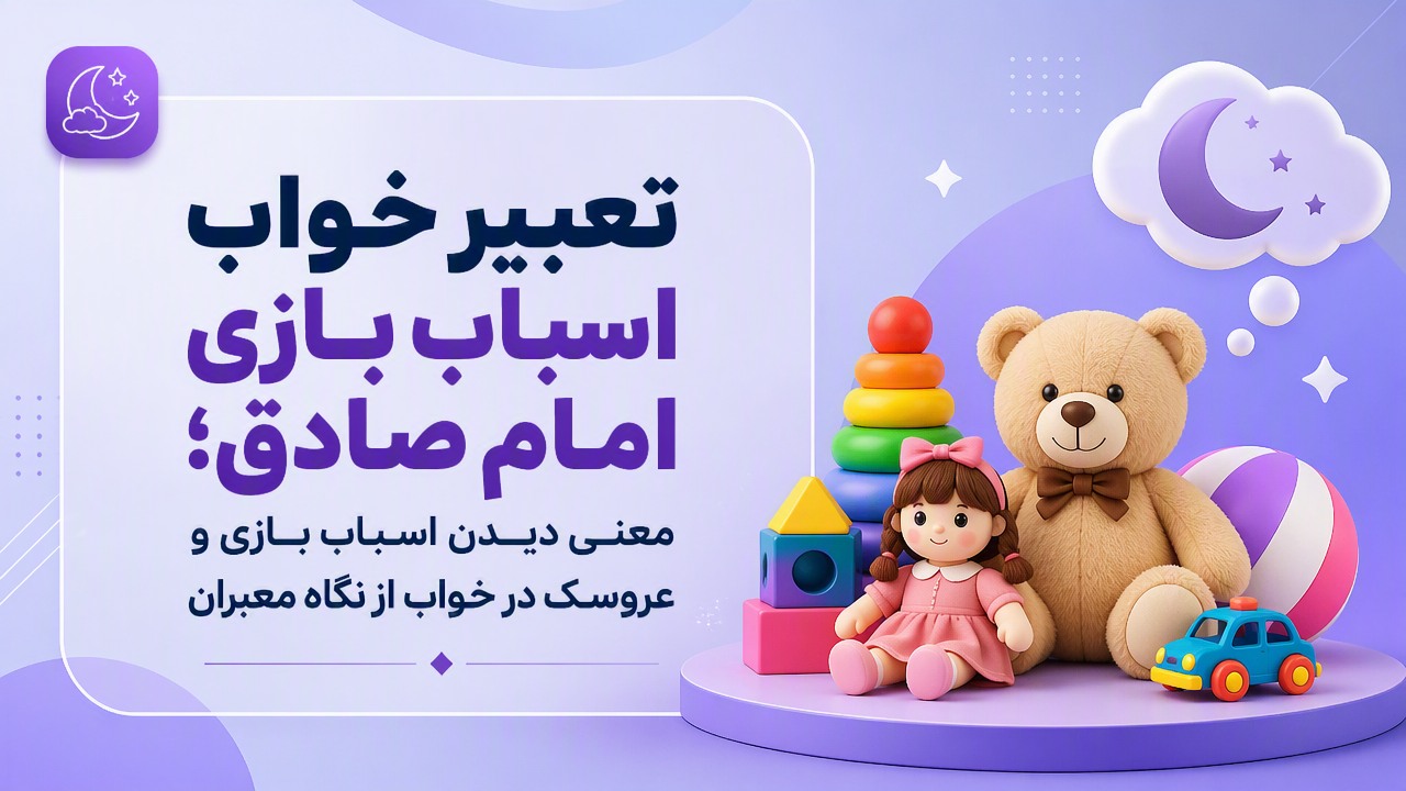 تعبیر خواب اسباب بازی امام صادق؛ معنی دیدن اسباب بازی و عروسک در خواب از نگاه معبران