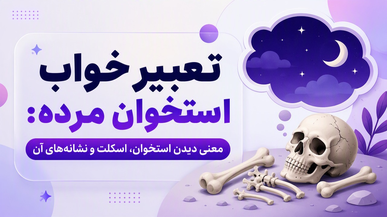 تعبیر خواب استخوان مرده: معنی دیدن استخوان، اسکلت و نشانههای آن