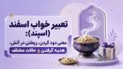 تعبیر خواب اسفند (اسپند): معنی دود کردن، ریختن در آتش، هدیه گرفتن و حالات مختلف