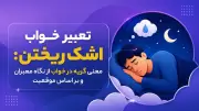تعبیر خواب اشک ریختن: معنی گریه در خواب از نگاه معبران و بر اساس موقعیت