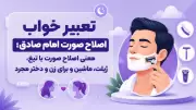 تعبیر خواب اصلاح صورت امام صادق؛ معنی اصلاح صورت با تیغ، ژیلت، ماشین و برای زن و دختر مجرد