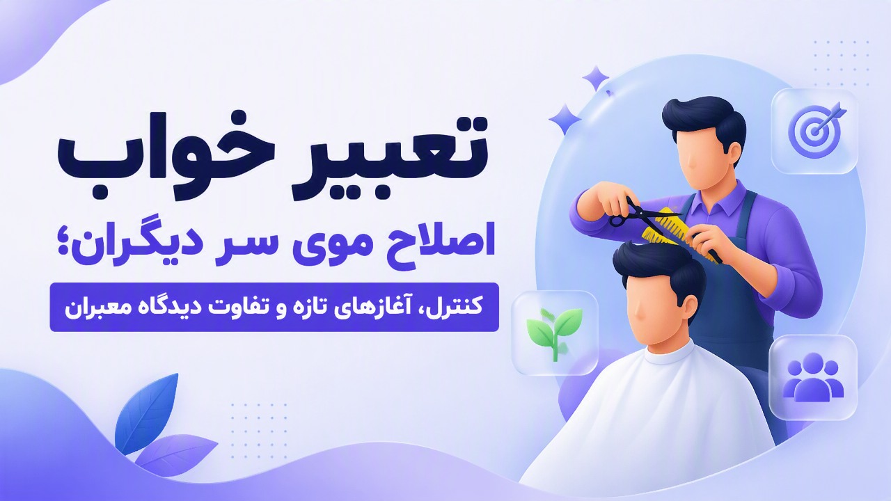 تعبیر خواب اصلاح موی سر دیگران؛ کنترل، آغازهای تازه و تفاوت دیدگاه معبران