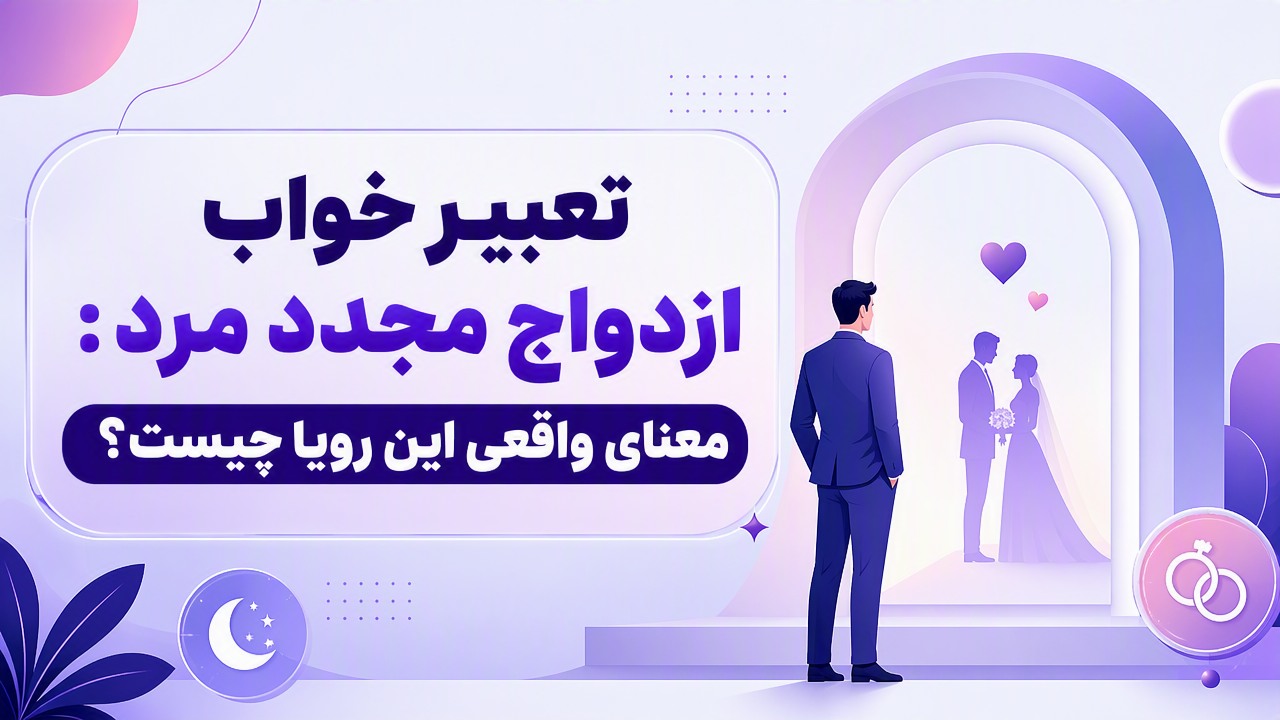 تعبیر خواب ازدواج مجدد مرد: معنای واقعی این رویا چیست؟