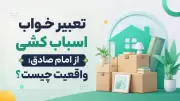 تعبیر خواب اسباب کشی از امام صادق؛ واقعیت چیست؟