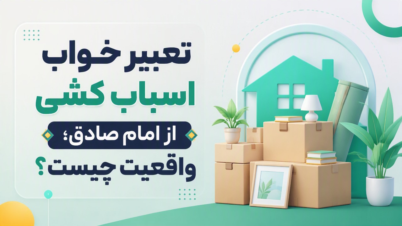 تعبیر خواب اسباب کشی از امام صادق؛ واقعیت چیست؟