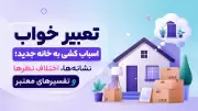 تعبیر خواب اسباب کشی به خانه جدید؛ نشانه‌ها، اختلاف نظرها و تفسیرهای معتبر
