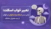 تعبیر خواب اسکلت؛ معنی دیدن اسکلت و استخوان در خواب از دید معبران مختلف