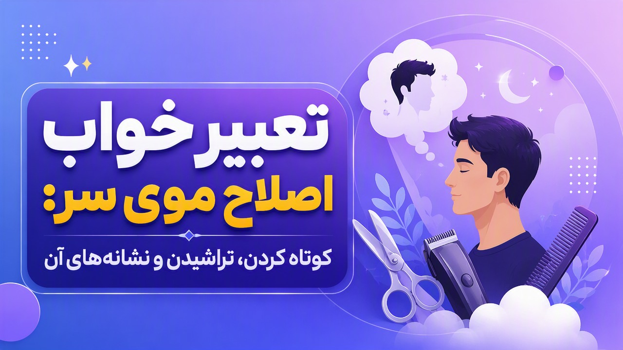 تعبیر خواب اصلاح موی سر: کوتاه کردن، تراشیدن و نشانههای آن
